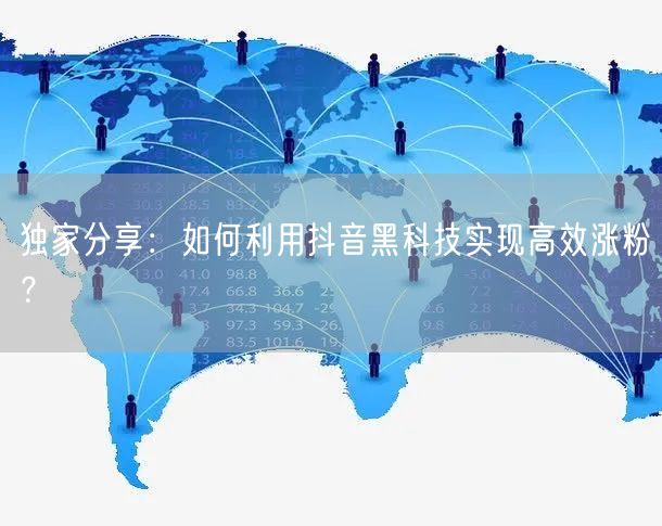独家分享：如何利用抖音黑科技实现高效涨粉？