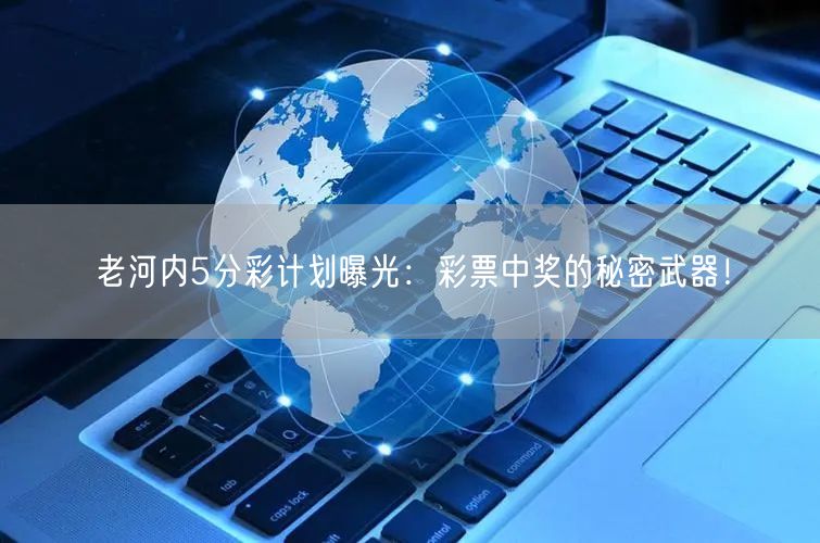 老河内5分彩计划曝光：彩票中奖的秘密武器！
